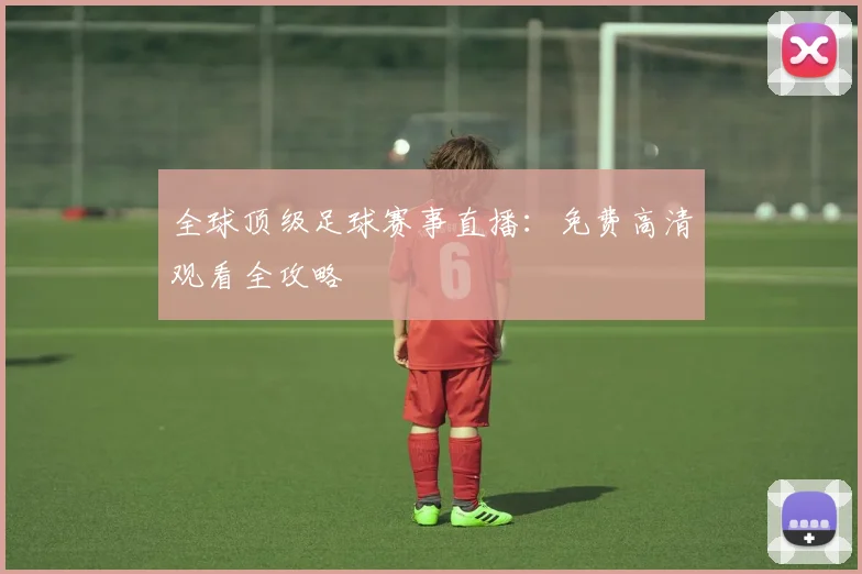 全球顶级足球赛事直播:免费高清观看全攻略