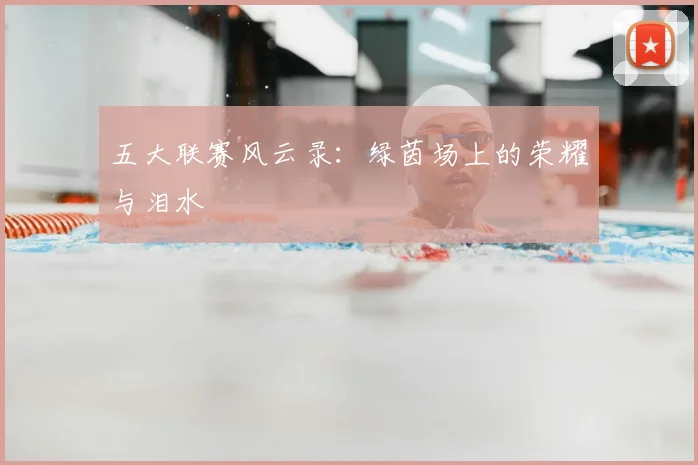 五大联赛风云录:绿茵场上的荣耀与泪水