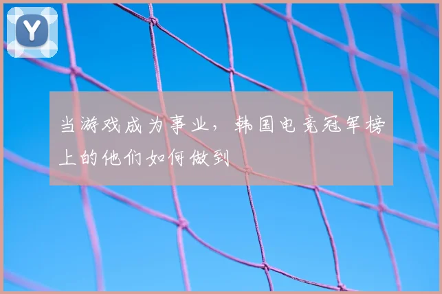 当游戏成为事业，韩国电竞冠军榜上的他们如何做到