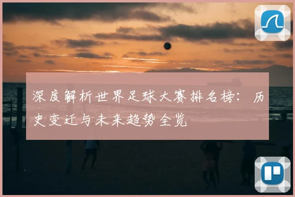 深度解析世界足球大赛排名榜：历史变迁与未来趋势全览