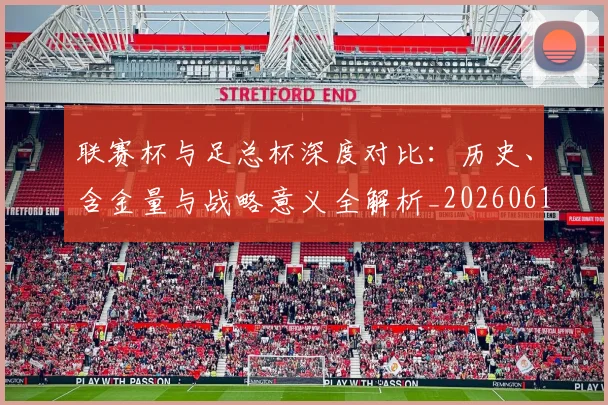 联赛杯与足总杯深度对比:历史、含金量与战略意义全解析_20260613173047