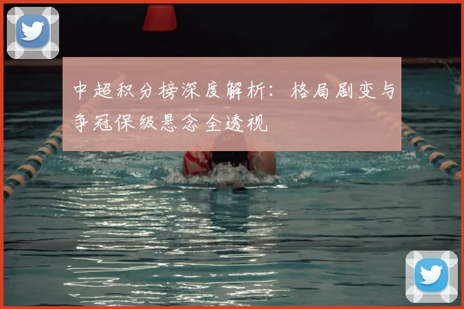 中超积分榜深度解析：格局剧变与争冠保级悬念全透视