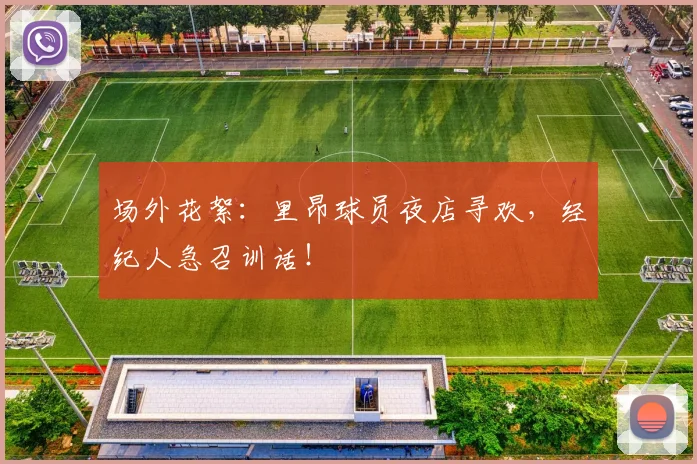 场外花絮:里昂球员夜店寻欢,经纪人急召训话!