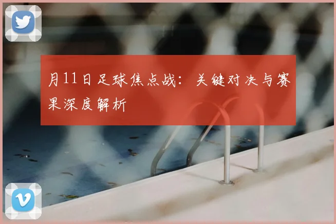 月11日足球焦点战:关键对决与赛果深度解析