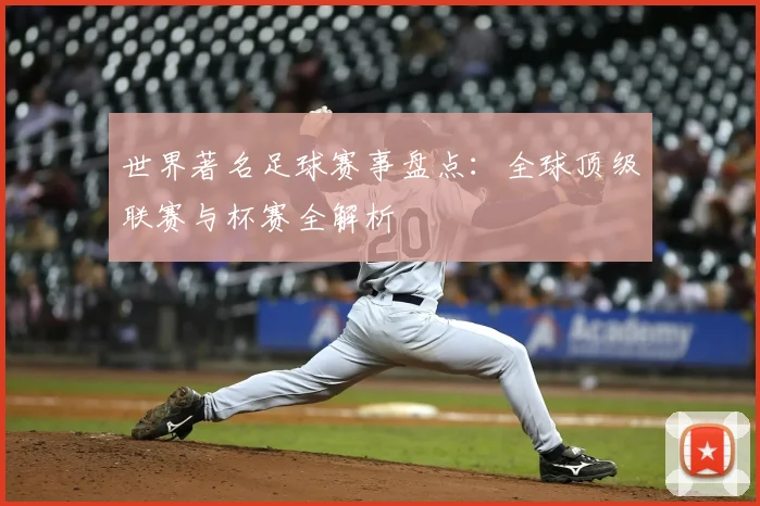 世界著名足球赛事盘点:全球顶级联赛与杯赛全解析