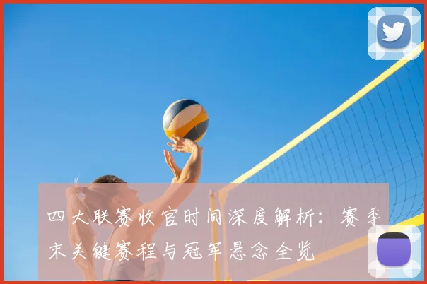四大联赛收官时间深度解析:赛季末关键赛程与冠军悬念全览
