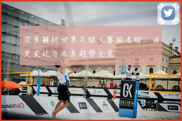 深度解析世界足球大赛排名榜：历史变迁与未来趋势全览